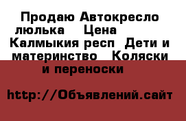 Продаю Автокресло люлька  › Цена ­ 1 000 - Калмыкия респ. Дети и материнство » Коляски и переноски   